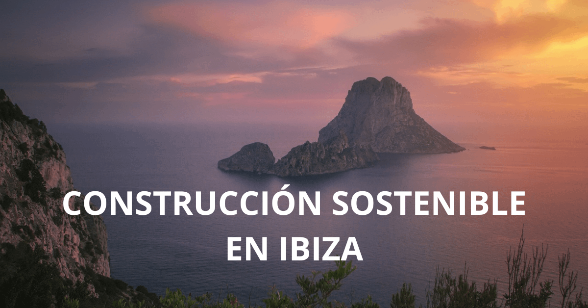 Sostenibilidad en la construcción de Ibiza: tendencias y proyectos